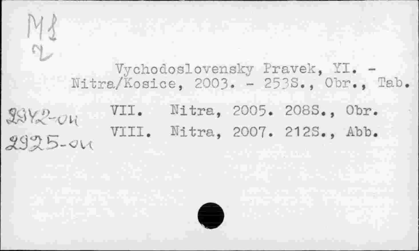 ﻿Vychodoslovensky Pravek, YI. -Ïïitra/Kosice, 2OO3. - 253S., Obr., Tab.
i vi1, Nitra» 2005. 2083., Obr.
' '	'	VIII. Nitra, 2007. 2123., Abb.